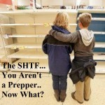 The SHTF…You Aren’t a Prepper… Now What?